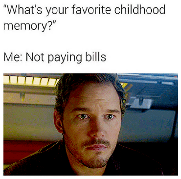 favorite childhood memory not paying bills - "What's your favorite childhood memory?" Me Not paying bills