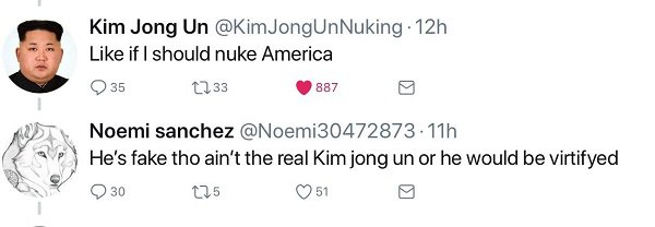 smile - Kim Jong Un 12h if I should nuke America 35 233 8879 Noemi sanchez .11h He's fake tho ain't the real Kim jong un or he would be virtifyed 0 30 225 51 g