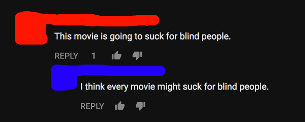 graphics - This movie is going to suck for blind people. 1 it , I think every movie might suck for blind people, it