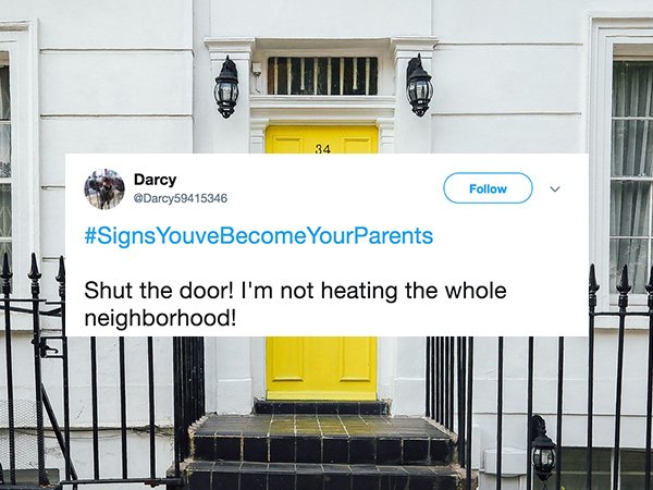 House - Darcy Youve Become YourParents It Shut the door! I'm not heating the whole neighborhood!