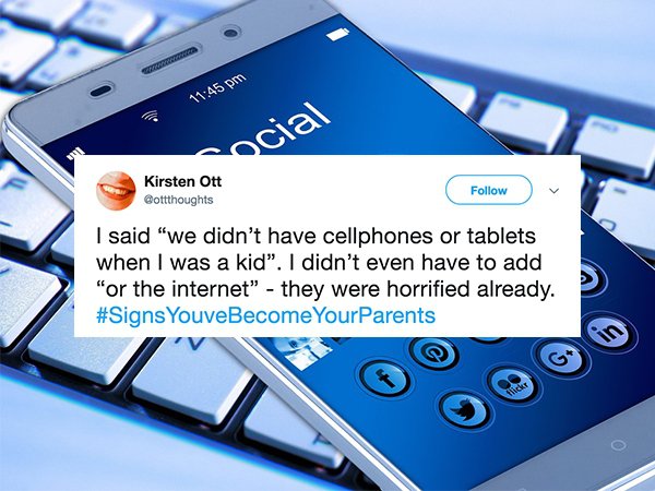 Social media - cocial Kirsten Ott Cottthoughts I said "we didn't have cellphones or tablets when I was a kid". I didn't even have to add "or the internet" they were horrified already. YouveBecome YourParents