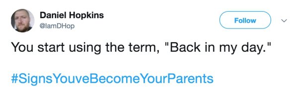 white people smell like - Daniel Hopkins You start using the term, "Back in my day." YouveBecome YourParents