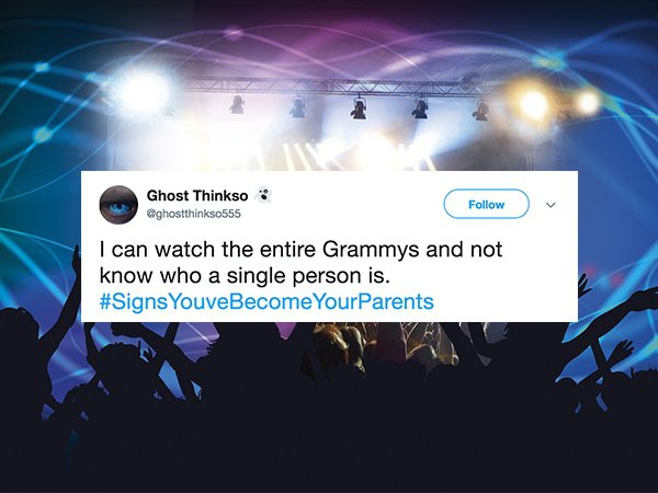 Ghost Thinkso ghostthinkso555 I can watch the entire Grammys and not know who a single person is. Youve Become Your Parents