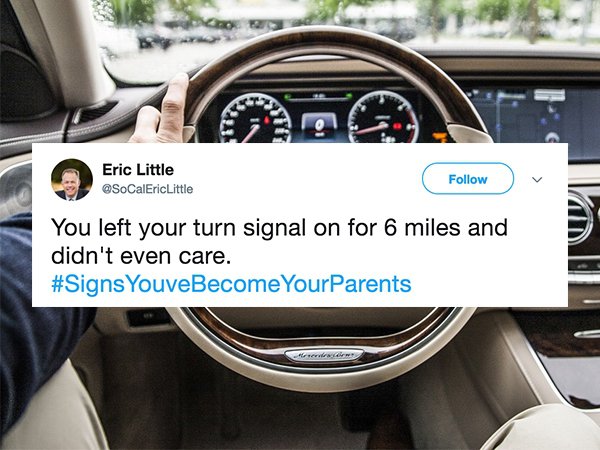Eric Little You left your turn signal on for 6 miles and didn't even care. YouveBecome YourParents