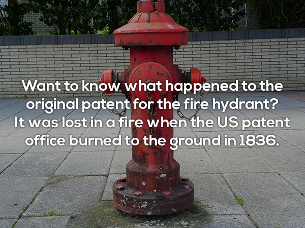 fun facts about fire hydrants - Want to know what happened to the original patent for the fire hydrant? It was lost in a fire when the Us patent office burned to the ground in 1836.
