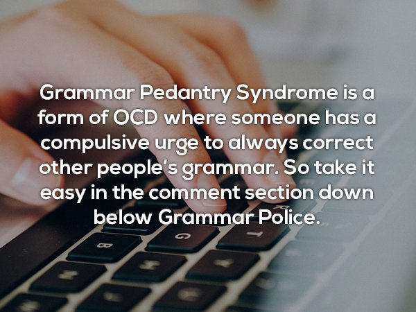 grammar pedantry syndrome - Grammar Pedantry Syndrome is a form of Ocd where someone has a compulsive urge to always correct other people's grammar. So take it easy in the comment section down below Grammar Police. o