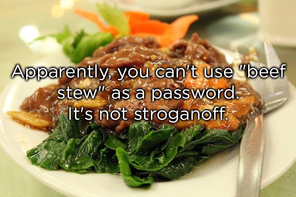 apparently you can t use beef stew - Apparently, you can't use "beef stew" as a password. It's not stroganoff.