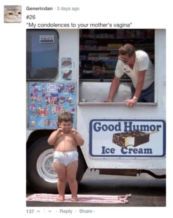 fat kid eating ice cream meme - Genericdan 3 days ago "My condolences to your mother's vagina" Good Humor Ice Cream 137
