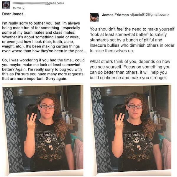 james fridman - .com> to me Dear James, James Fridman  I'm really sorry to bother you, but I'm always being made fun of for something.. especially You shouldn't feel the need to make yourself some of my team mates and class mates. "look at least somewhat…