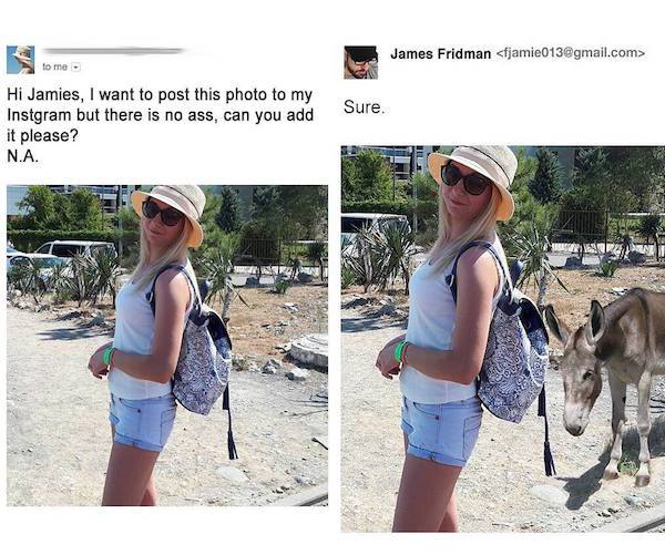 funny photoshop - James Fridman  to me. Sure. Hi Jamies, I want to post this photo to my Instgram but there is no ass, can you add it please? N.A.
