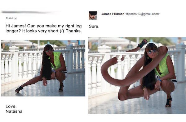 funny photoshop james fridman - James Fridman fjamie013.com> to me. Sure. Hi James! Can you make my right leg longer? It looks very short Thanks. Love, Natasha