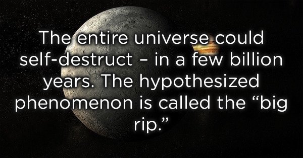 moon - The entire universe could selfdestruct in a few billion years. The hypothesized phenomenon is called the "big rip.