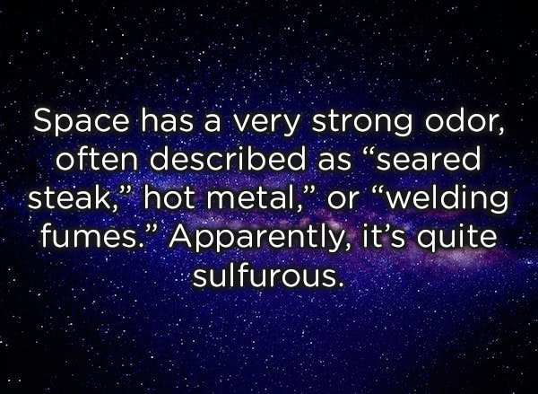 crazy facts about space - Space has a very strong odor, often described as seared steak," hot metal," or "welding fumes. Apparently, it's quite sulfurous.