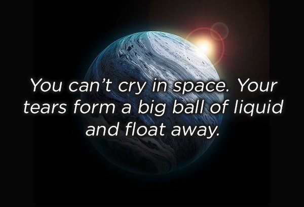atmosphere - You can't cry in space. Your tears form a big ball of liquid and float away.