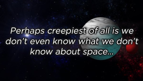 atmosphere - Perhaps creepiest of all is we don't even know what we don't know about space...