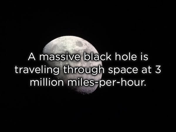 fun facts about space - A massive black hole is traveling through space at 3 million milesperhour.