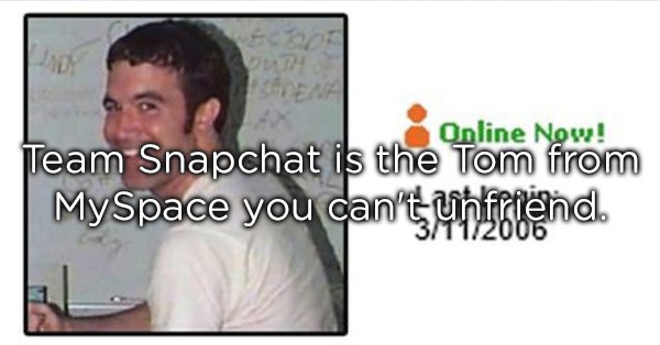photo caption - Online Now! Team Snapchat is the Tom from MySpace you can't unifiend.