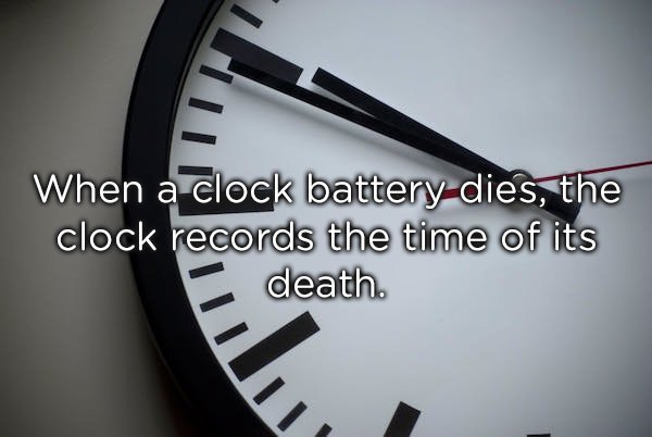 Thought - When a clock battery dies, the clock records the time of its death.