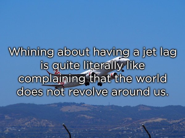 sky - Whining about having a jet lag is quite literally complaining that the world does not revolve around us.