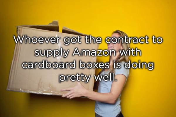 writing - Whoever got the contract to supply Amazon with cardboard boxes is doing pretty well.