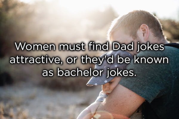 photo caption - Women must find Dad jokes attractive, or they'd be known as bachelor jokes.
