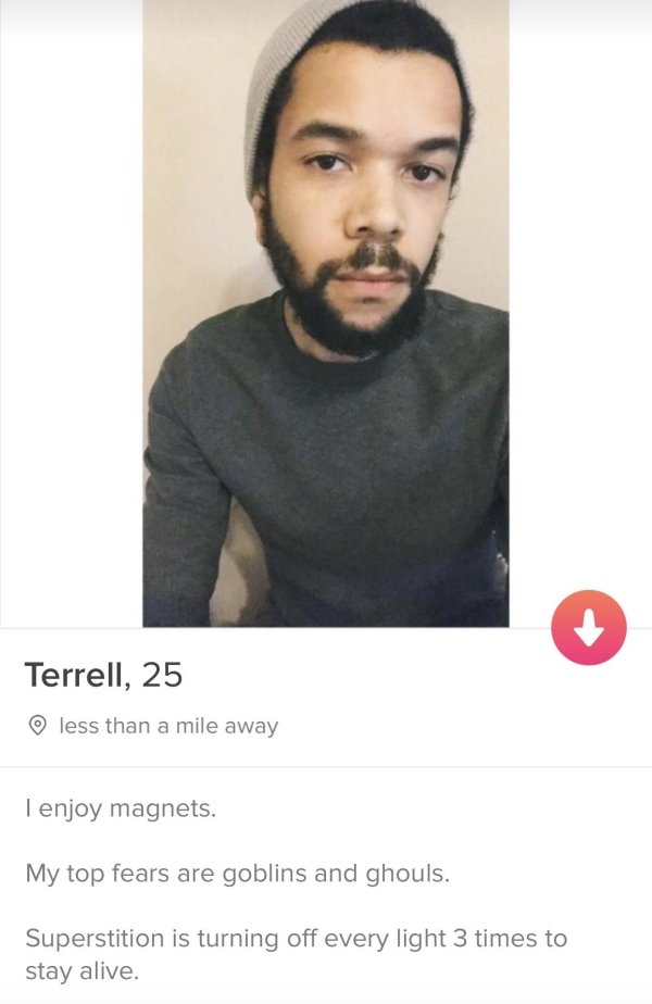 tinder - moustache - Terrell, 25 less than a mile away I enjoy magnets. My top fears are goblins and ghouls. Superstition is turning off every light 3 times to stay alive.