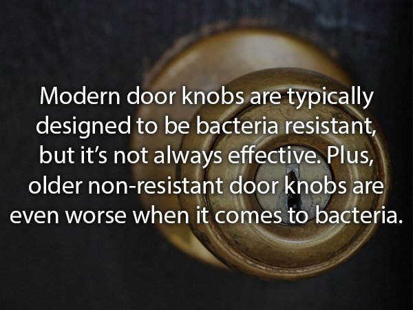 circle - Modern door knobs are typically designed to be bacteria resistant, but it's not always effective. Plus, older nonresistant door knobs are even worse when it comes to bacteria.