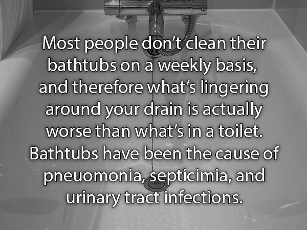 monochrome photography - Most people don't clean their bathtubs on a weekly basis, and therefore what's lingering around your drain is actually worse than what's in a toilet. Bathtubs have been the cause of pneuomonia, septicimia, and urinary tract infect