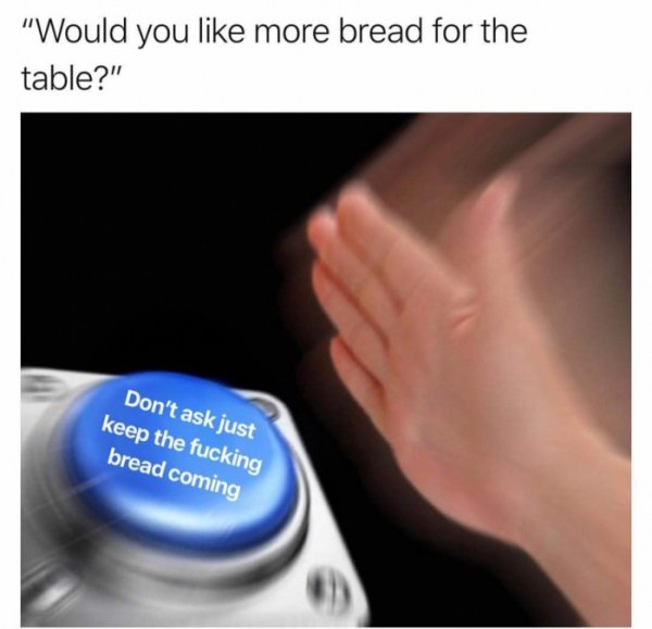 spotify memes - "Would you more bread for the table?" Don't ask just keep the fucking bread coming