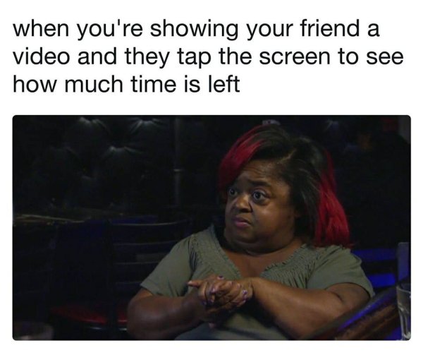 photo caption - when you're showing your friend a video and they tap the screen to see how much time is left