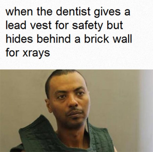 wossen assaye - when the dentist gives a lead vest for safety but hides behind a brick wall for xrays