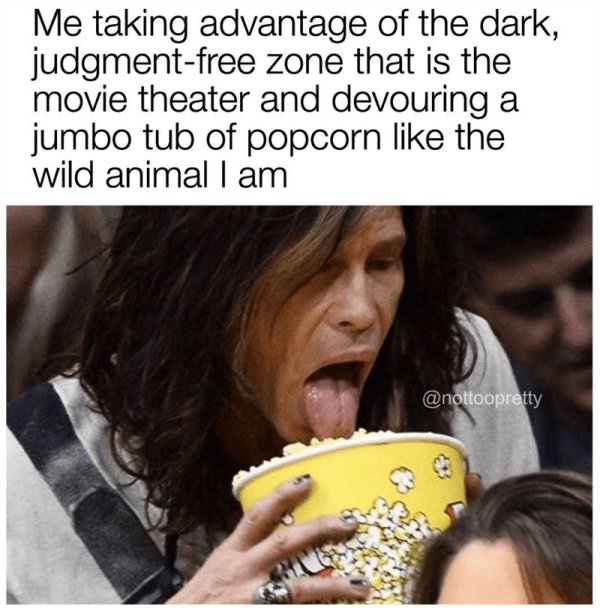 funny food memes 2018 - Me taking advantage of the dark, judgmentfree zone that is the movie theater and devouring a jumbo tub of popcorn the wild animal I am