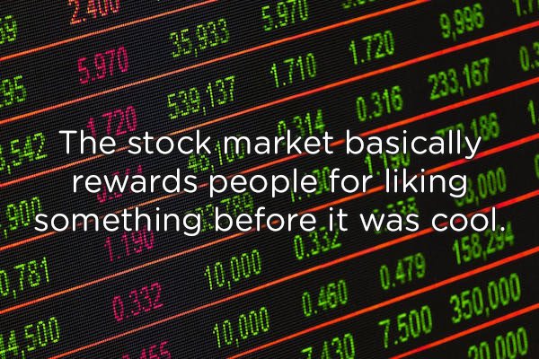 shower thoughts 137 - 1.7209,996 . 0.316 233,167 0.3 539.1371.710 Kimare1 5,542 Tb 720 612 The stock market basically rewards people for liking 100 90 something before it was cool. lei 1781 4.500 0.32 10,000 0.3. ES10.000 0.460 0.479 158,254 730 7.500 350