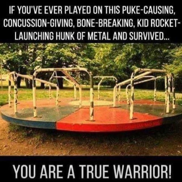 growing up in the 80s - If You'Ve Ever Played On This PukeCausing, ConcussionGiving, BoneBreaking, Kid Rocket Launching Hunk Of Metal And Survived... You Are A True Warrior!