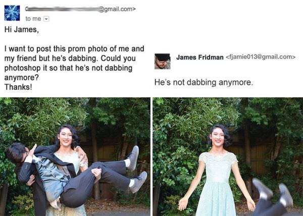 photoshop fails james fridman - .com> to me Hi James, James Fridman  I want to post this prom photo of me and my friend but he's dabbing. Could you photoshop it so that he's not dabbing anymore? Thanks! He's not dabbing anymore.