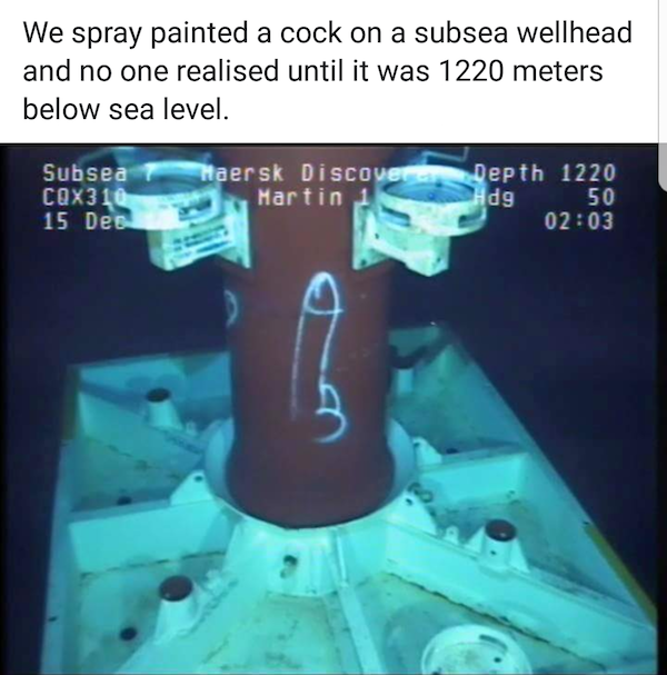 subsea wellhead - We spray painted a cock on a subsea wellhead and no one realised until it was 1220 meters below sea level. Subsea 1 CQX310 15 Dec Haersk Discovere Martin Depth 1220 Hdg 50