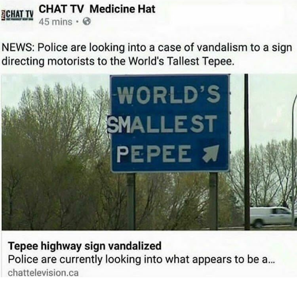 teepee memes - Achat Tv Chat Tv Medicine Hat 45 mins. News Police are looking into a case of vandalism to a sign directing motorists to the World's Tallest Tepee. World'S Smallest Pepee 1 Tepee highway sign vandalized Police are currently looking into wha