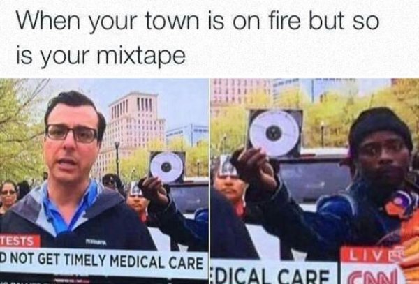 mixtape meme - When your town is on fire but so is your mixtape Tests D Not Get Timely Medical Care Live