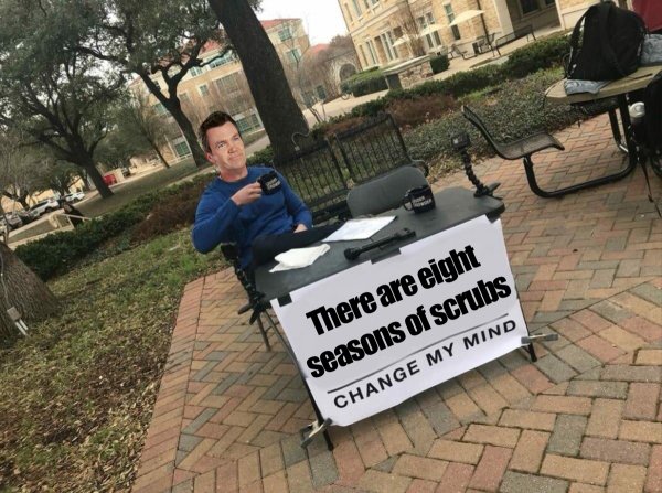 best change my mind memes - There are eight seasons of scrubs Change My Mind