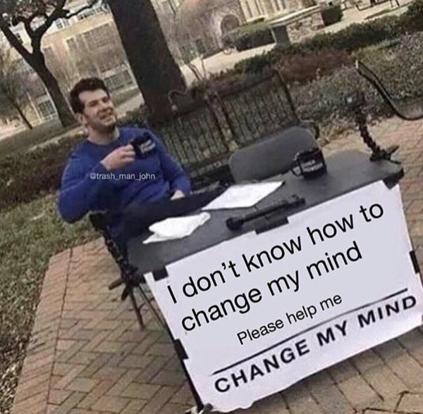 best change my mind memes - I don't know how to change my mind Please help me Change My Mind