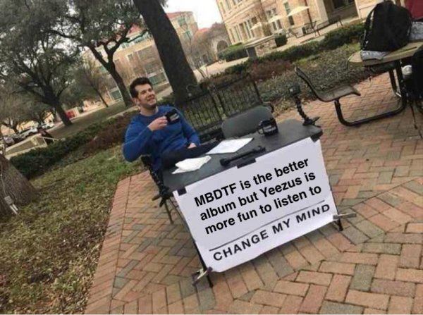 best change my mind memes - Mbdtf is the better album but Yeezus is more fun to listen to Change My Mind