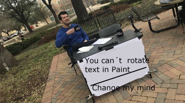 you cant change my mind meme - You can't rotate text in Paint Change my mind