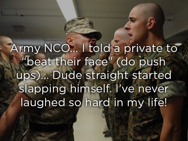 us marine recruitment - Army Nco... I told a private to beat their face" do push ups... Dude straight started slapping himself. I've never laughed so hard in my life!