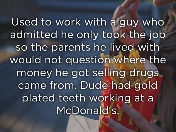 bill gates quotes - Used to work with a guy who admitted he only took the job so the parents he lived with would not question where the money he got selling drugs came from. Dude had gold plated teeth working at a McDonald's.