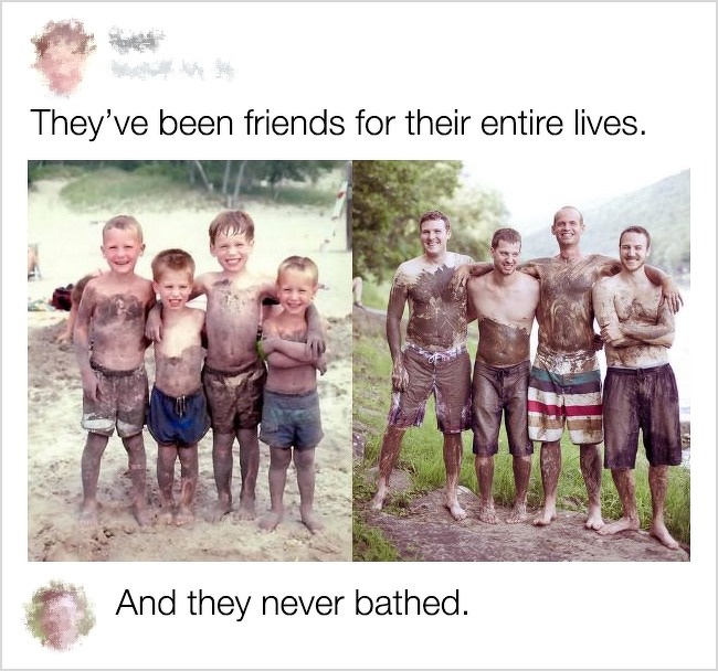 funny comment recreated childhood - They've been friends for their entire lives. And they never bathed.