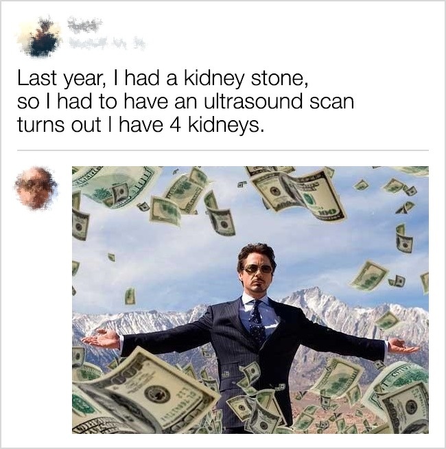 funny comment robert downey jr iron man - Last year, I had a kidney stone, so I had to have an ultrasound scan turns out I have 4 kidneys.