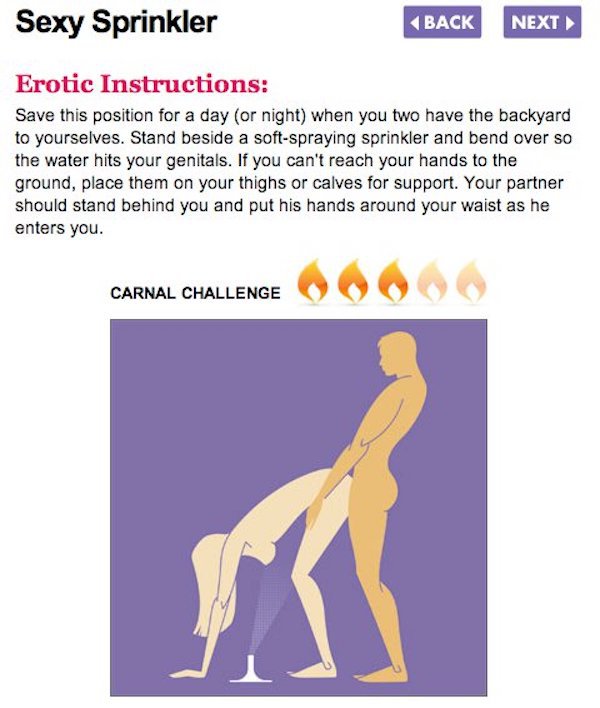 cosmo sex - Sexy Sprinkler Back Next Erotic Instructions Save this position for a day or night when you two have the backyard to yourselves. Stand beside a softspraying sprinkler and bend over so the water hits your genitals. If you can't reach your hands
