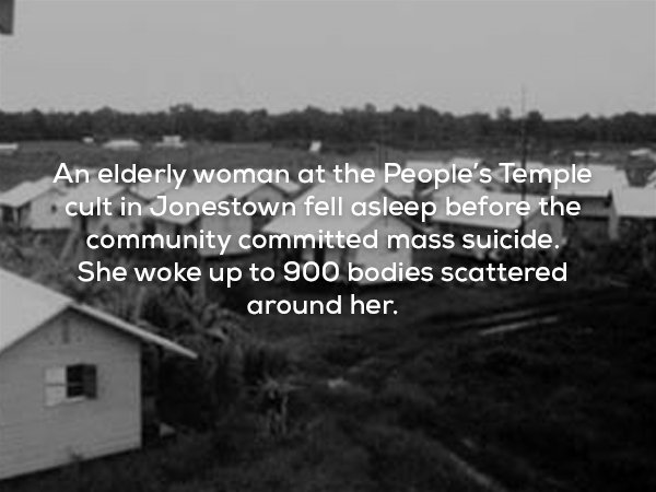 wtf facts suicide - An elderly woman at the People's Temple cult in Jonestown fell asleep before the community committed mass suicide. She woke up to 900 bodies scattered around her.
