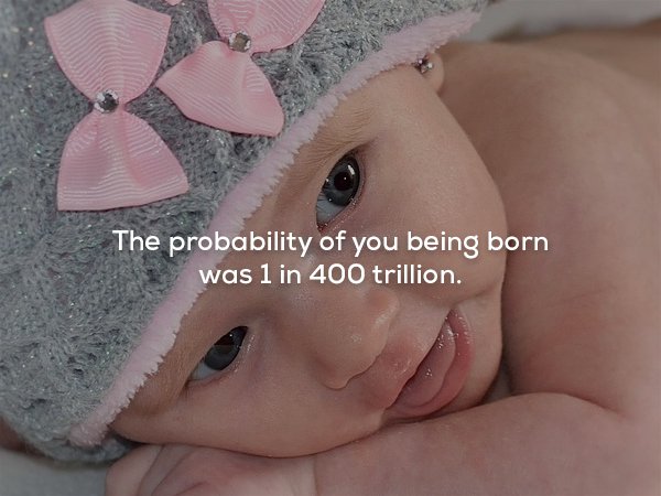 The probability of you being born was 1 in 400 trillion.