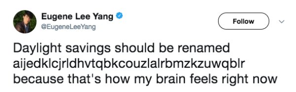 Humour - Eugene Lee Yang Lee Yang u Daylight savings should be renamed aijedklcjrldhvtqbkcouzlalrbmzkzuwqblr because that's how my brain feels right now